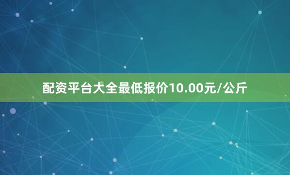 配资平台大全最低报价10.00元/公斤
