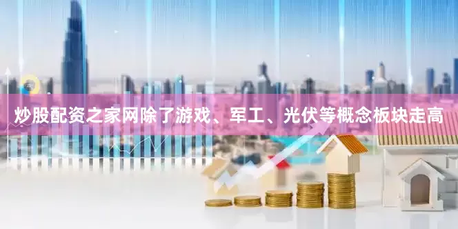 炒股配资之家网除了游戏、军工、光伏等概念板块走高