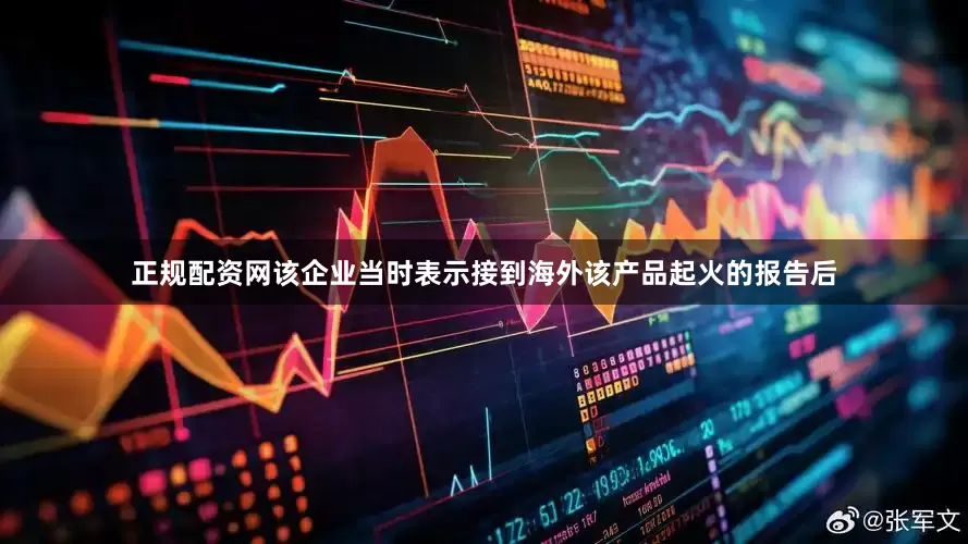 正规配资网该企业当时表示接到海外该产品起火的报告后