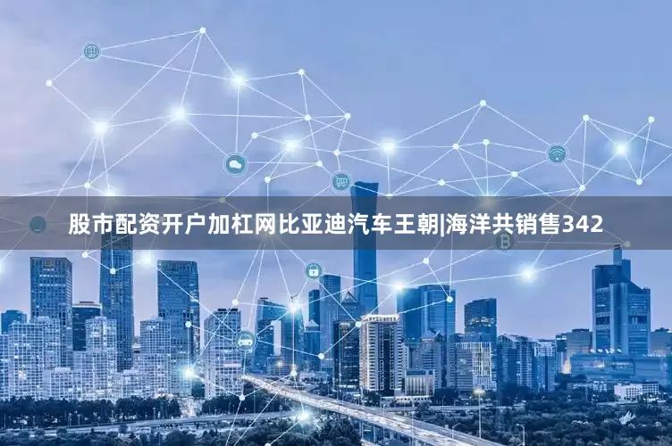 股市配资开户加杠网比亚迪汽车王朝|海洋共销售342