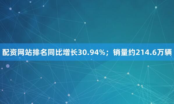 配资网站排名同比增长30.94%；销量约214.6万辆