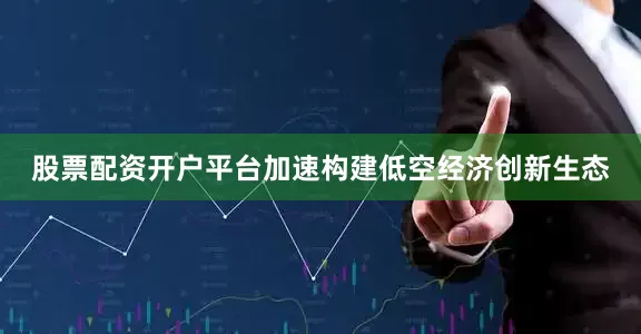 股票配资开户平台加速构建低空经济创新生态