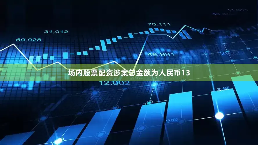 场内股票配资涉案总金额为人民币13