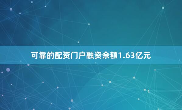 可靠的配资门户融资余额1.63亿元
