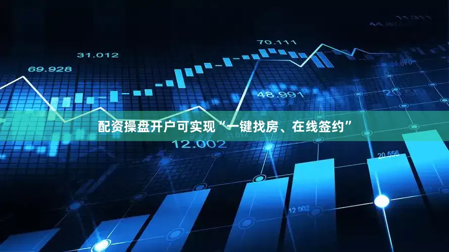 配资操盘开户可实现“一键找房、在线签约”