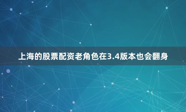上海的股票配资老角色在3.4版本也会翻身