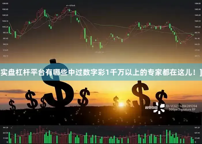 实盘杠杆平台有哪些中过数字彩1千万以上的专家都在这儿！]