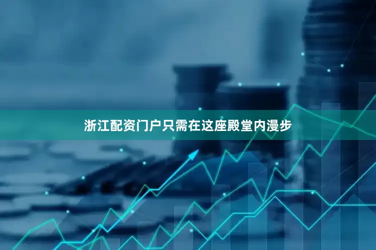 浙江配资门户只需在这座殿堂内漫步