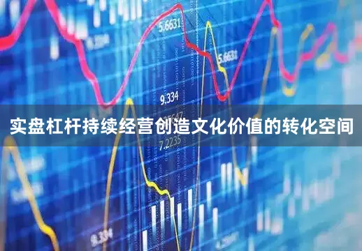 实盘杠杆持续经营创造文化价值的转化空间