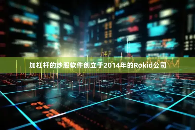 加杠杆的炒股软件　　创立于2014年的Rokid公司