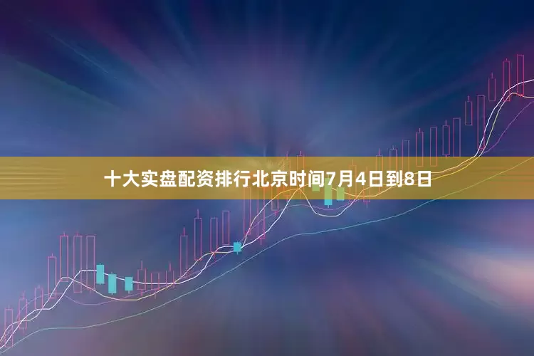 十大实盘配资排行北京时间7月4日到8日