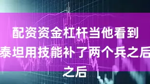 配资资金杠杆当他看到泰坦用技能补了两个兵之后