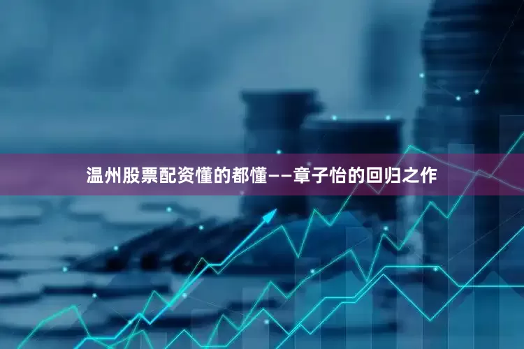 温州股票配资懂的都懂——章子怡的回归之作
