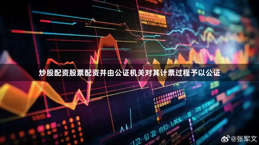 炒股配资股票配资并由公证机关对其计票过程予以公证