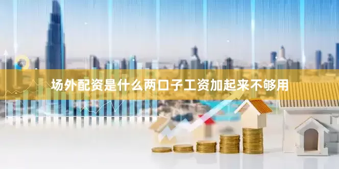 场外配资是什么两口子工资加起来不够用