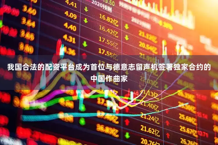 我国合法的配资平台成为首位与德意志留声机签署独家合约的中国作曲家
