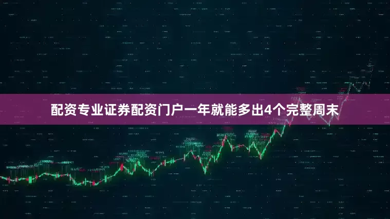 配资专业证券配资门户一年就能多出4个完整周末