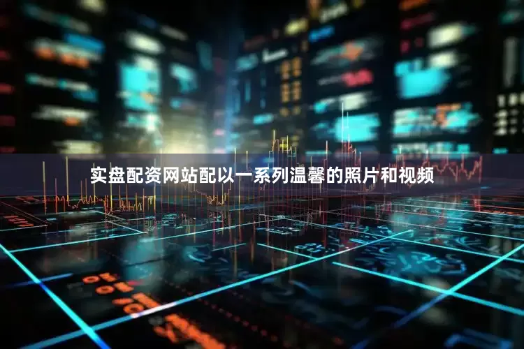 实盘配资网站配以一系列温馨的照片和视频