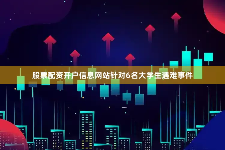 股票配资开户信息网站针对6名大学生遇难事件