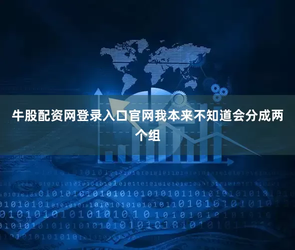 牛股配资网登录入口官网我本来不知道会分成两个组