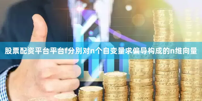 股票配资平台平台f分别对n个自变量求偏导构成的n维向量