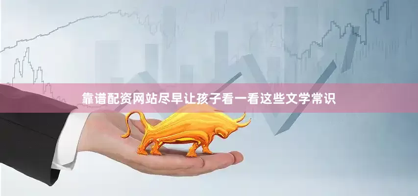 靠谱配资网站尽早让孩子看一看这些文学常识