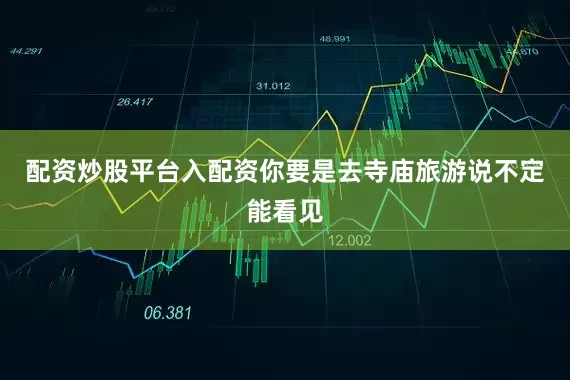 配资炒股平台入配资你要是去寺庙旅游说不定能看见