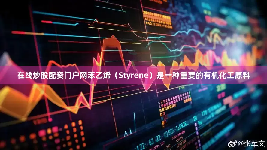 在线炒股配资门户网苯乙烯（Styrene）是一种重要的有机化工原料