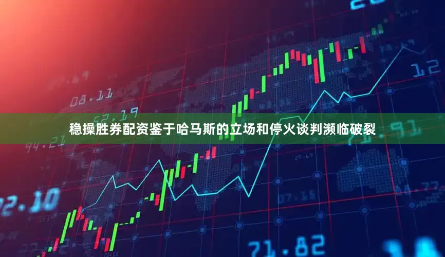 稳操胜券配资鉴于哈马斯的立场和停火谈判濒临破裂