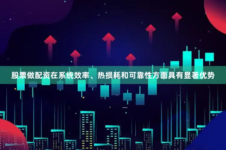股票做配资在系统效率、热损耗和可靠性方面具有显著优势
