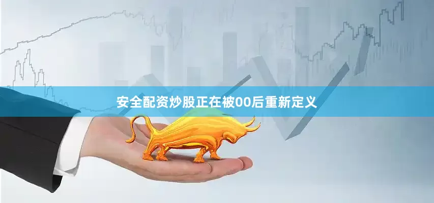 安全配资炒股正在被00后重新定义