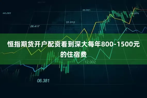 恒指期货开户配资看到深大每年800-1500元的住宿费