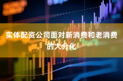 实体配资公司面对新消费和老消费的大分化