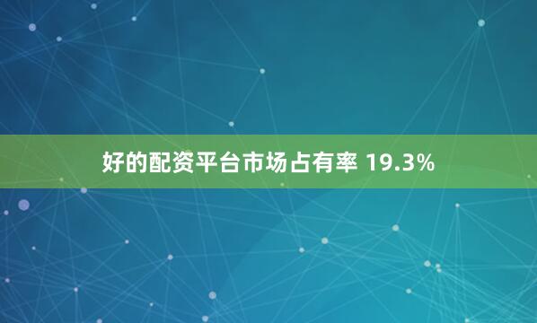 好的配资平台市场占有率 19.3%