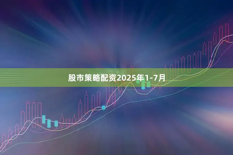 股市策略配资　　2025年1-7月