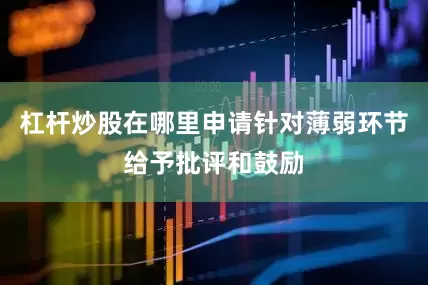 杠杆炒股在哪里申请针对薄弱环节给予批评和鼓励