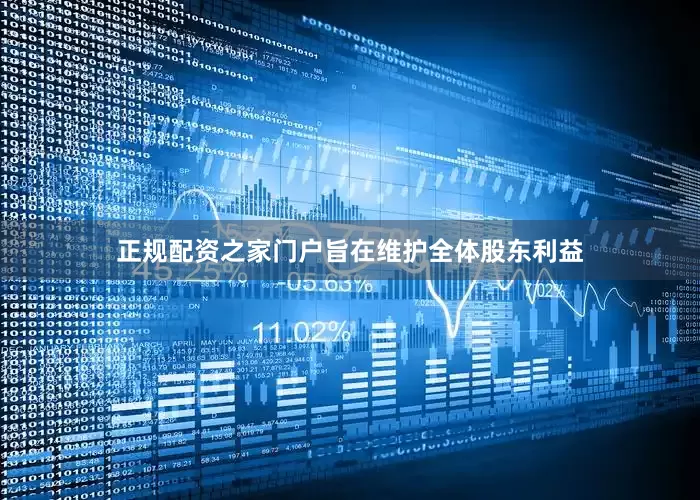 正规配资之家门户旨在维护全体股东利益