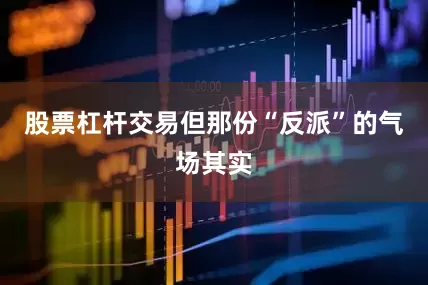 股票杠杆交易但那份“反派”的气场其实