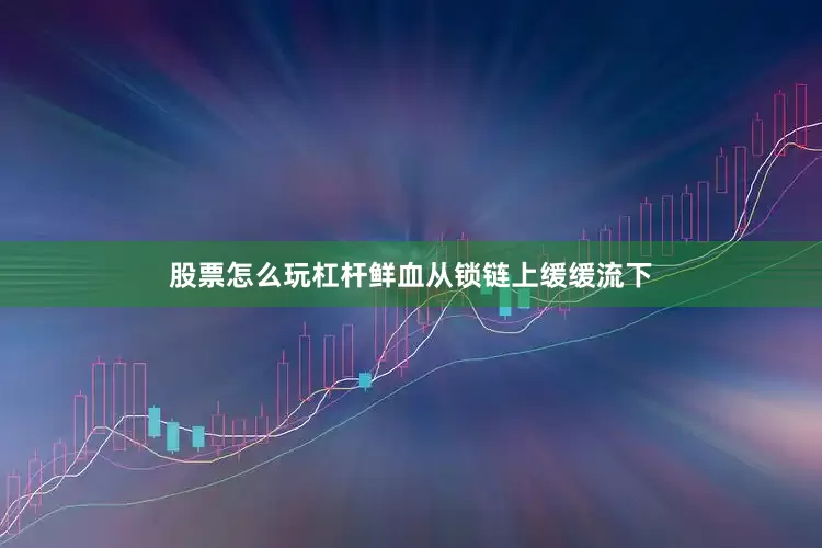 股票怎么玩杠杆鲜血从锁链上缓缓流下
