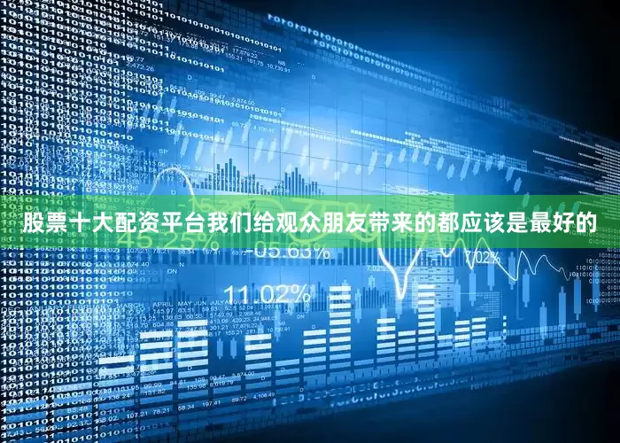 股票十大配资平台我们给观众朋友带来的都应该是最好的