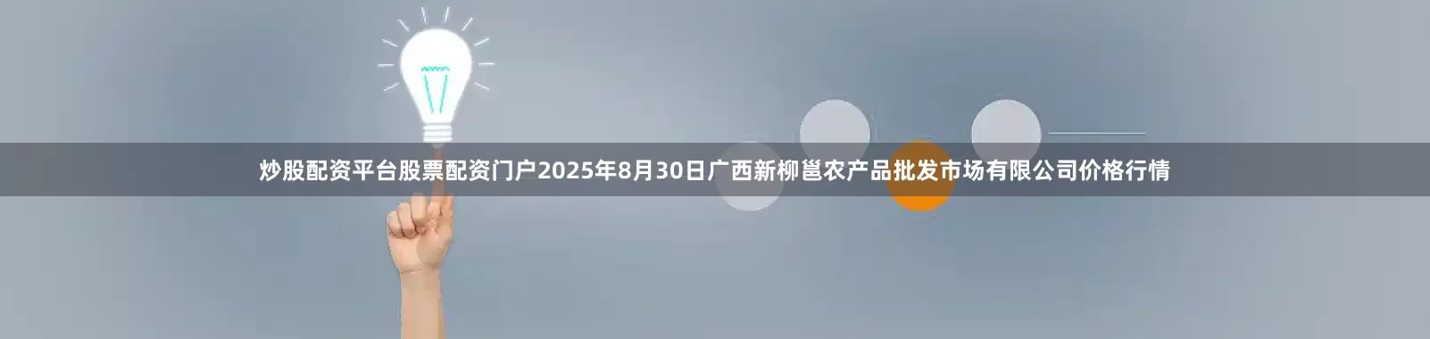 炒股配资平台股票配资门户2025年8月30日广西新柳邕农产品批发市场有限公司价格行情