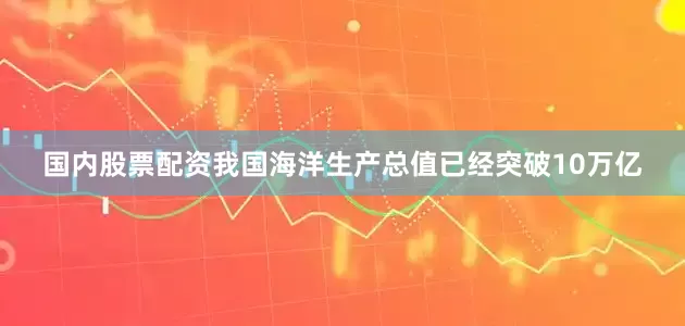 国内股票配资我国海洋生产总值已经突破10万亿