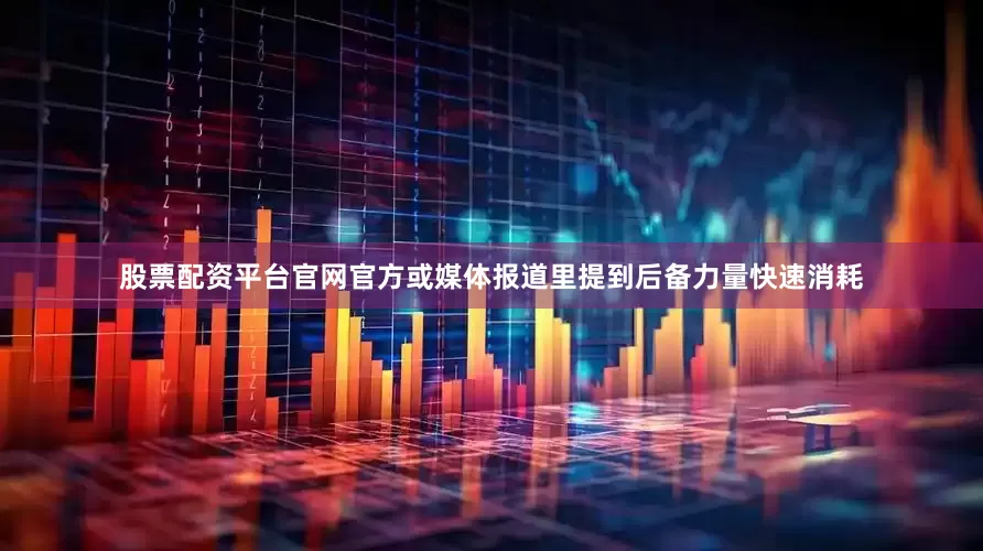 股票配资平台官网官方或媒体报道里提到后备力量快速消耗