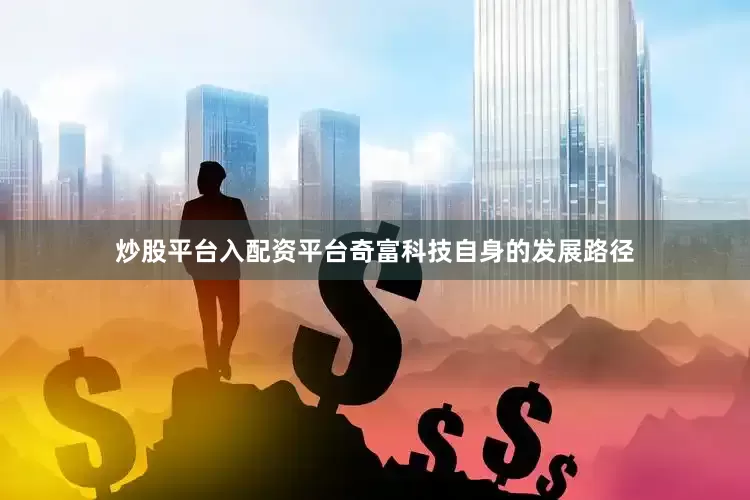 炒股平台入配资平台　　奇富科技自身的发展路径