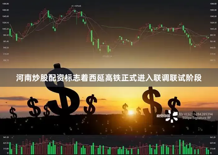 河南炒股配资标志着西延高铁正式进入联调联试阶段