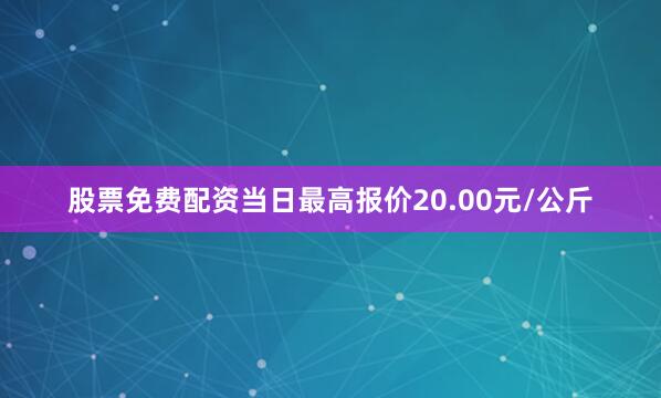 股票免费配资当日最高报价20.00元/公斤