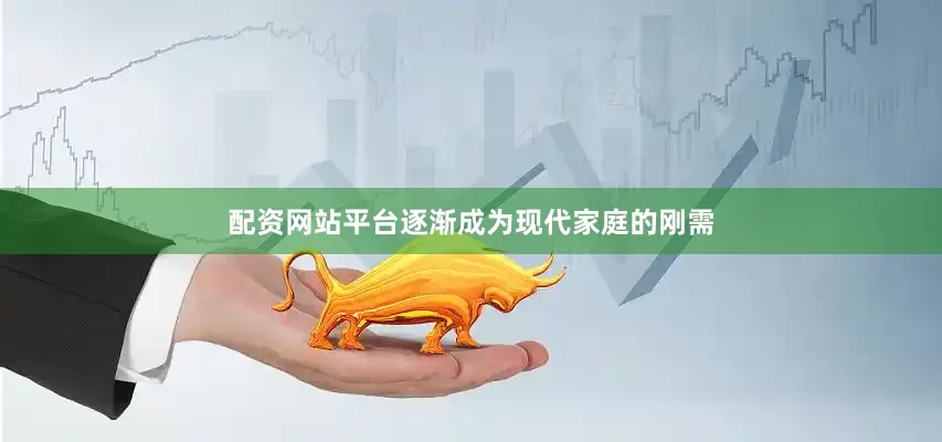 配资网站平台逐渐成为现代家庭的刚需