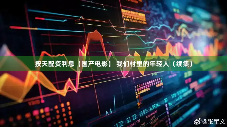 按天配资利息【国产电影】 我们村里的年轻人（续集）