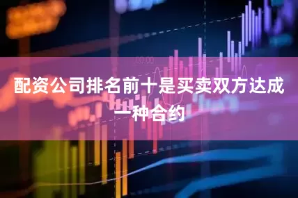 配资公司排名前十是买卖双方达成一种合约