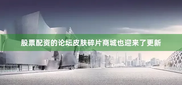 股票配资的论坛皮肤碎片商城也迎来了更新